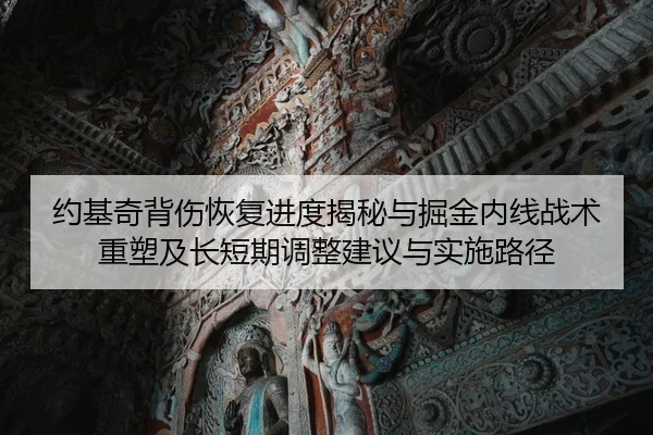 约基奇背伤恢复进度揭秘与掘金内线战术重塑及长短期调整建议与实施路径（yaxin）